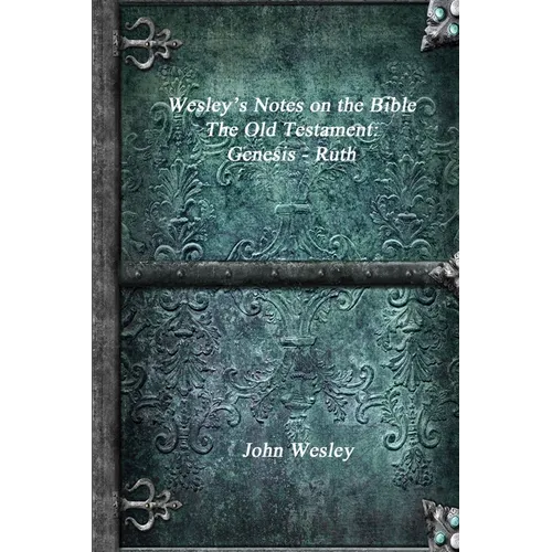 Wesley's Notes on the Bible - The Old Testament: Genesis - Ruth - Paperback