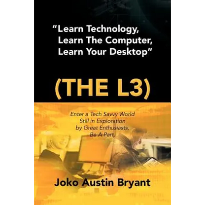 Learn Technology, Learn the Computer, Learn Your Desktop (the L3): Enter a Tech Savvy World Still in Exploration by Great Enthusiastics. Be a Part. - Paperback