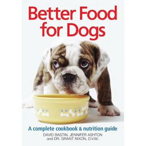 Better Food for Dogs: A Complete Cookbook & Nutrition Guide - Paperback