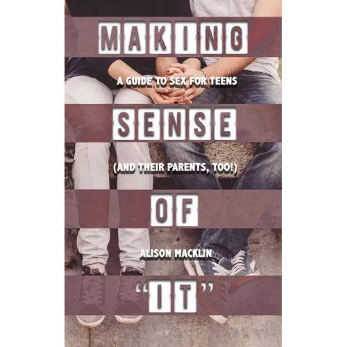 Making Sense of It: A Guide to Sex for Teens (and Their Parents, Too!) - Paperback