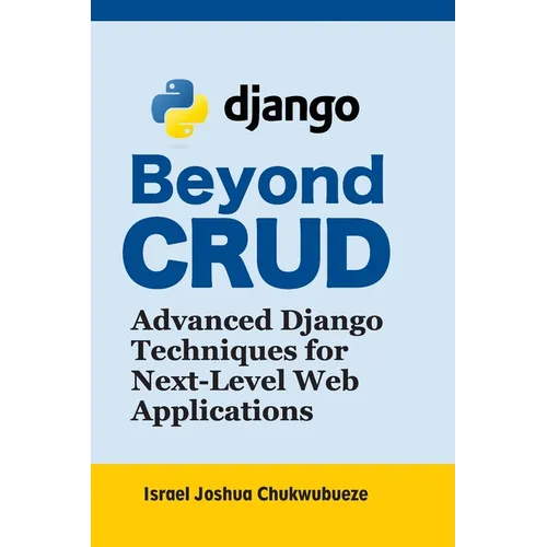 Beyond CRUD: Advanced Django Techniques for Next-Level Web Applications - Paperback