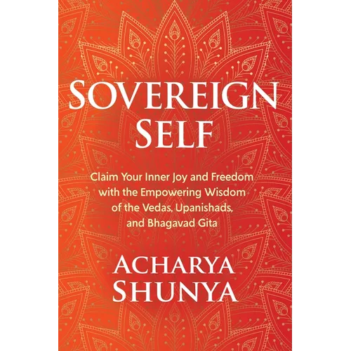 Sovereign Self: Claim Your Inner Joy and Freedom with the Empowering Wisdom of the Vedas, Upanishads, and Bhagavad Gita - Hardcover