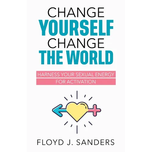 Change Yourself, Change the World: Harness Your Sexual Energy for Activation - Paperback