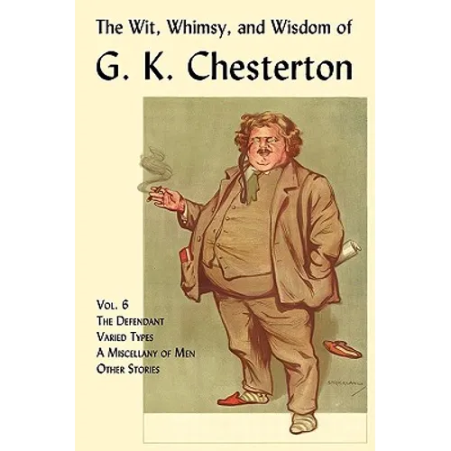 The Wit, Whimsy, and Wisdom of G. K. Chesterton, Volume 6: The Defendant, Varied Types, a Miscellany of Men, Other Stories - Paperback