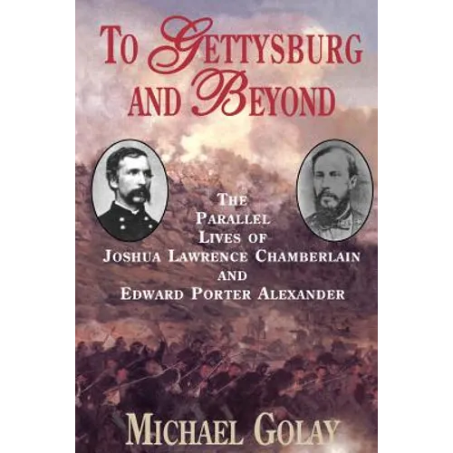 To Gettysburg and Beyond: The Parallel Lives of Joshua Chamberlain and Edward Porter Alexander - Paperback