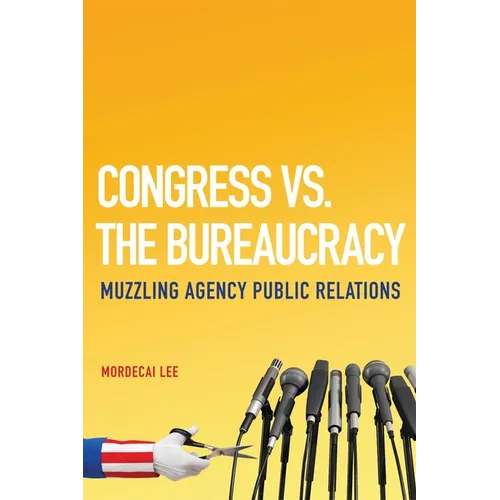 Congress vs. the Bureaucracy: Muzzling Agency Public Relations - Hardcover