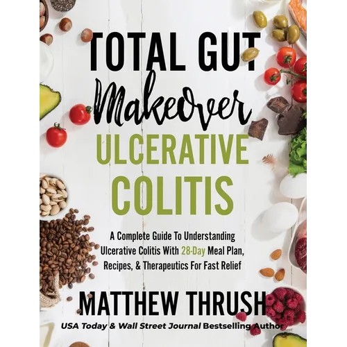 Total Gut Makeover: Ulcerative Colitis: A Complete Guide To Understanding Ulcerative Colitis With 28-Day Meal Plan, Recipes, & Therapeutics For Fast R - Hardcover