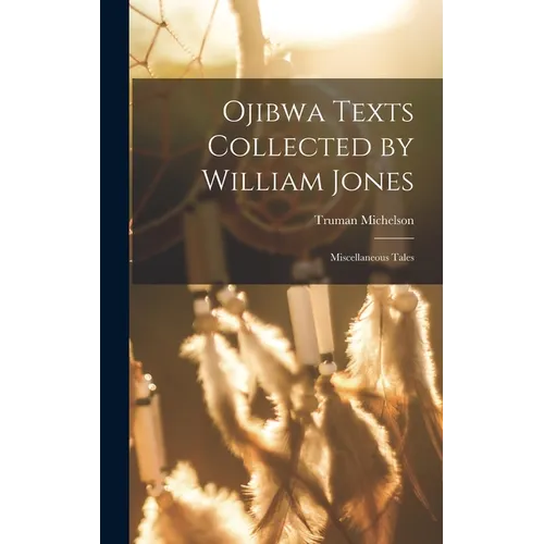 Ojibwa Texts Collected by William Jones: Miscellaneous Tales - Hardcover