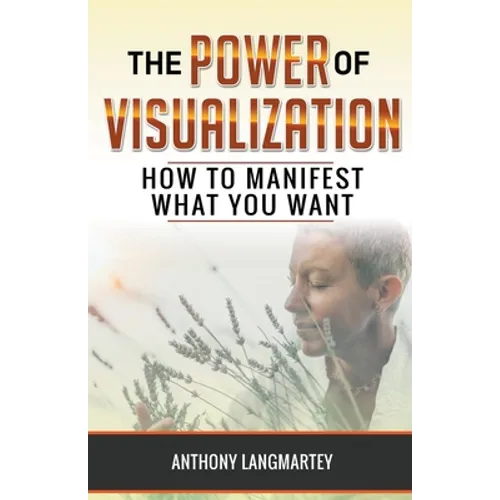 The Power of Visualization: How to Manifest What You Want - Paperback