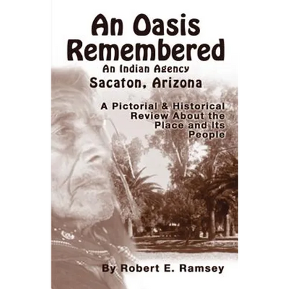 An Oasis Remembered: An Indian Agency Sacaton, Arizona - A Pictorial & Historical Review about the Place and Its People - Paperback