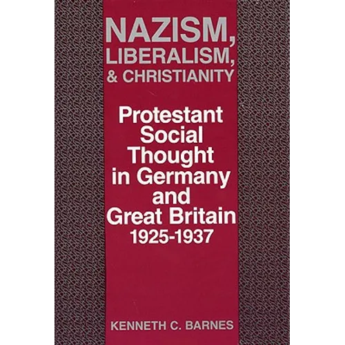 Nazism, Liberalism, and Christianity: Protestant Social Thought in Germany and Great Britain, 1925-1937 - Hardcover