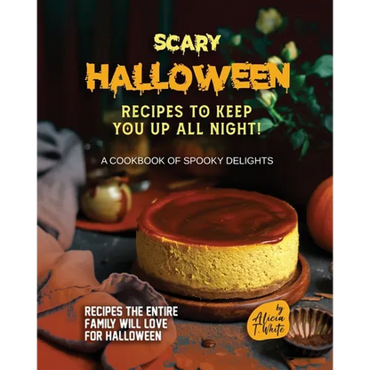 Scary Halloween Recipes to Keep You Up All Night!: A Cookbook of Spooky Delights - Paperback