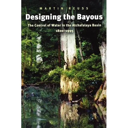 Designing the Bayous: The Control of Water in the Atchafalaya Basin, 1800-1995 - Paperback
