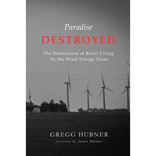 Paradise Destroyed: The Destruction of Rural Living by the Wind Energy Scam - Paperback