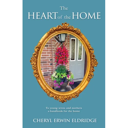 The Heart of the Home: To young wives and mothers a handbook for the home - Paperback