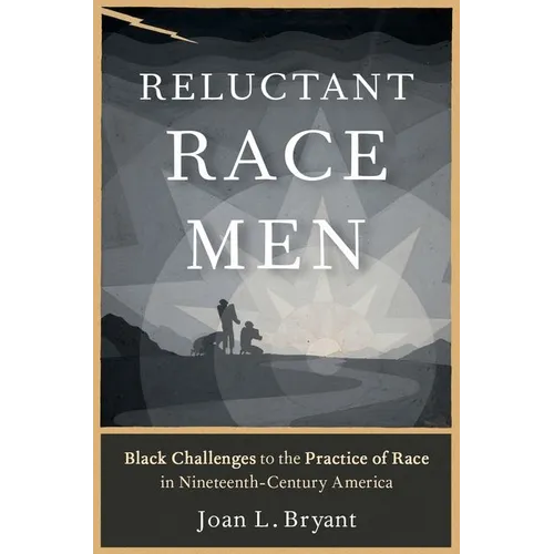 Reluctant Race Men: Black Challenges to the Practice of Race in Nineteenth-Century America - Paperback