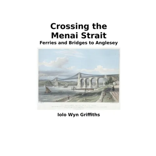 Crossing the Menai Strait: Ferries and Bridges to Anglesey - Paperback