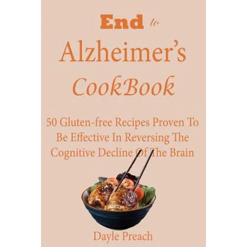 End to Alzheimer's Cookbook: 50 Gluten-free Recipes Proven To Be Effective In Reversing Cognitive Decline Of The Brain - Paperback