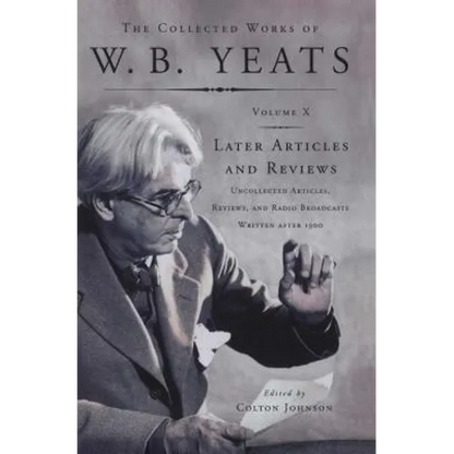 The Collected Works of W.B. Yeats Vol X: Later Article: Uncollected Articles, Reviews, and Radio Broadcast - Paperback