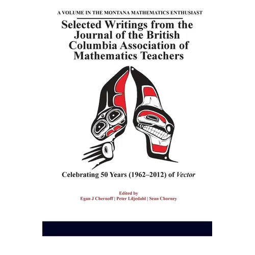 Selected Writings from the Journal of the British Columbia Association of Mathematics Teachers: Celebrating 50 years (1962-2012) of Vector(HC) - Hardcover