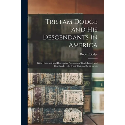 Tristam Dodge and His Descendants in America: With Historical and Descriptive Accounts of Block Island and Cow Neck, L. I., Their Original Settlements - Paperback