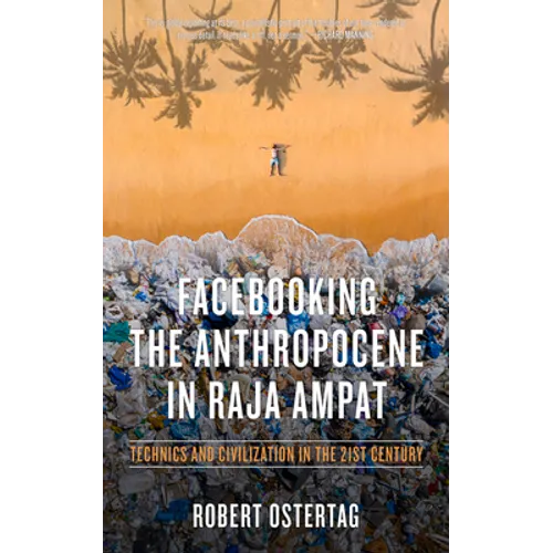 Facebooking the Anthropocene in Raja Ampat: Technics and Civilization in the 21st Century - Paperback