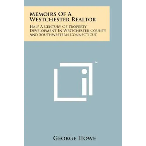Memoirs Of A Westchester Realtor: Half A Century Of Property Development In Westchester County And Southwestern Connecticut - Paperback