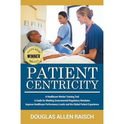 Patient Centricity: A Healthcare Training Tool A Guide for Meeting Governmental Regulatory Mandates Improve Healthcare Performance Levels and the Glob - Paperback