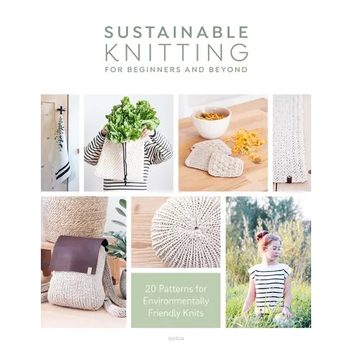 Sustainable Knitting for Beginners and Beyond: 20 Patterns for Environmentally Friendly Knits - Paperback