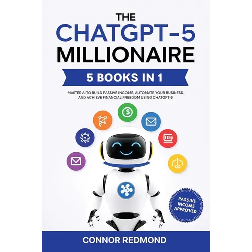 The ChatGPT-5 Millionaire: The Complete 5 in 1 Collection - Master AI to Build Passive Income, Automate Your Business, and Achieve Financial Freedom U - Paperback