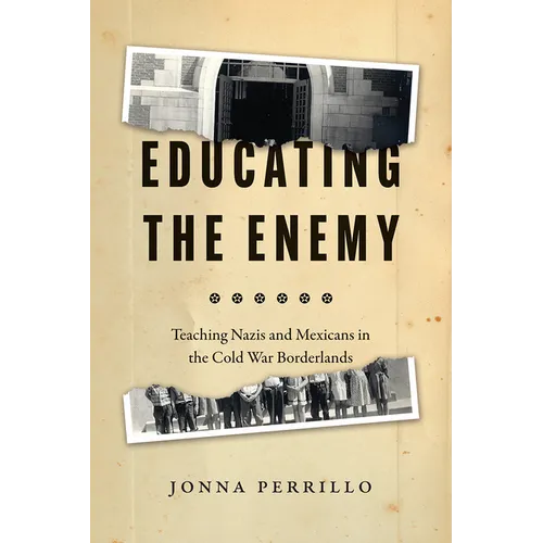Educating the Enemy: Teaching Nazis and Mexicans in the Cold War Borderlands - Hardcover