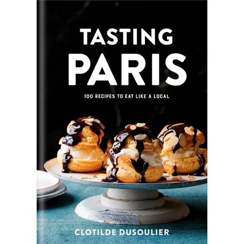 Tasting Paris: 100 Recipes to Eat Like a Local: A Cookbook - Hardcover