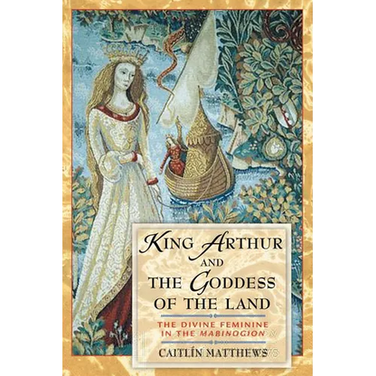King Arthur and the Goddess of the Land: The Divine Feminine in the Mabinogion - Paperback