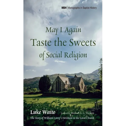 May I Again Taste the Sweets of Social Religion: The Story of William Carey's Devotion to the Local Church - Hardcover