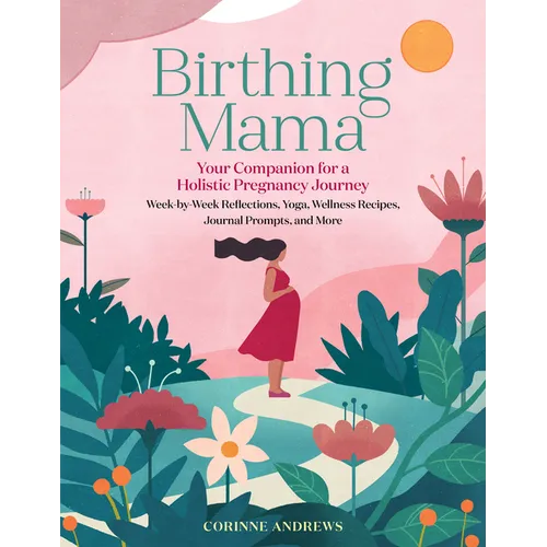 Birthing Mama: Your Companion for a Holistic Pregnancy Journey with Week-By-Week Reflections, Yoga, Wellness Recipes, Journal Prompts, and More - Paperback