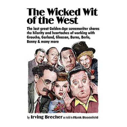 The Wicked Wit of the West: The Last Great Golden-Age Screenwriter Shares the Hilarity and Heartaches of Working with Groucho, Garland, Gleason, B - Hardcover