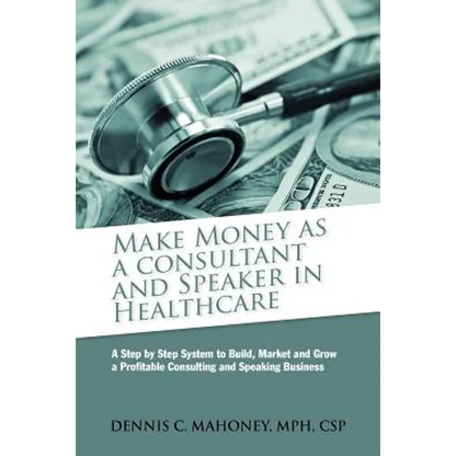 Make Money as a Consultant And Speaker in Healthcare: create your own healthcare consulting practice - Paperback