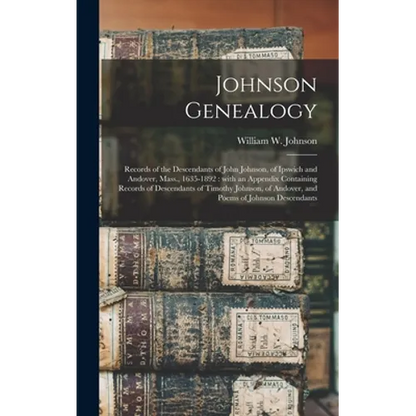 Johnson Genealogy: Records of the Descendants of John Johnson, of Ipswich and Andover, Mass., 1635-1892: With an Appendix Containing Reco - Hardcover