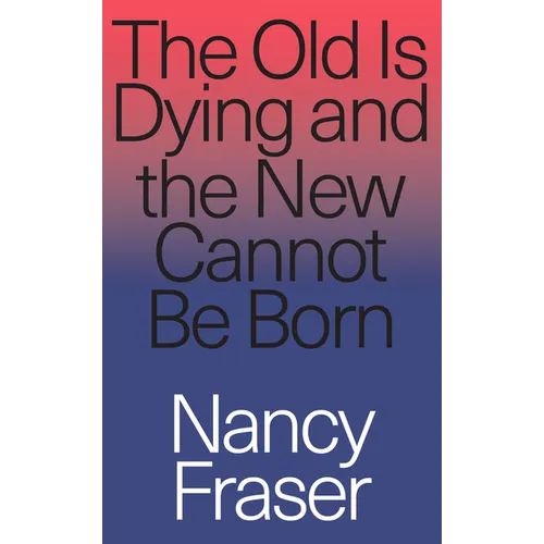 The Old is Dying and the New Cannot Be Born: From Progressive Neoliberalism to Trump and Beyond - Paperback