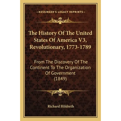 The History Of The United States Of America V3, Revolutionary, 1773-1789: From The Discovery Of The Continent To The Organization Of Government (1849) - Paperback