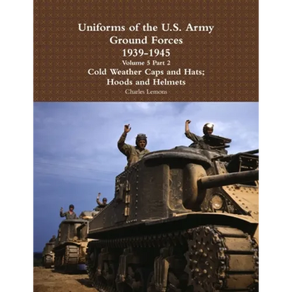 Uniforms of the U.S. Army Ground Forces 1939 - 1945 Volume 5 Part 2 Cold Weather Caps and Hats; Hoods and Helmets - Paperback