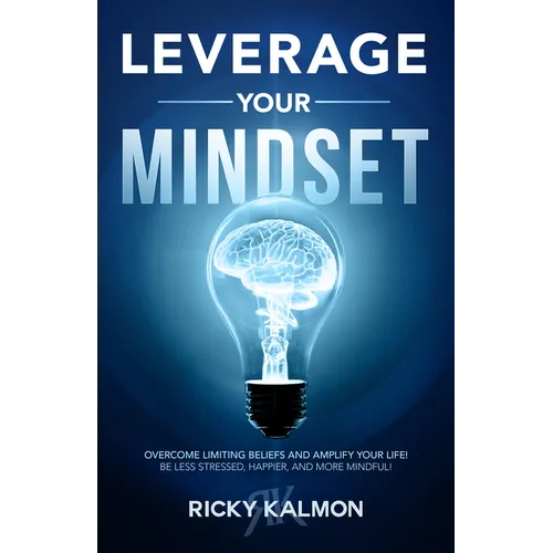 Leverage Your Mindset: Overcome Limiting Beliefs and Amplify Your Life!: Be Less Stressed, Be Happier, and Be More Mindful - Paperback