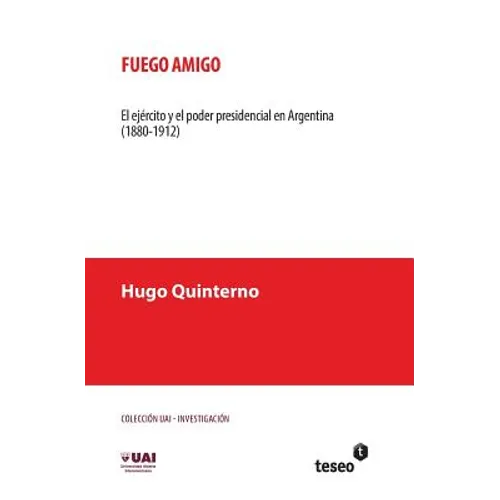 Fuego amigo: El ejército y el poder presidencial en Argentina (1880-1912) - Paperback