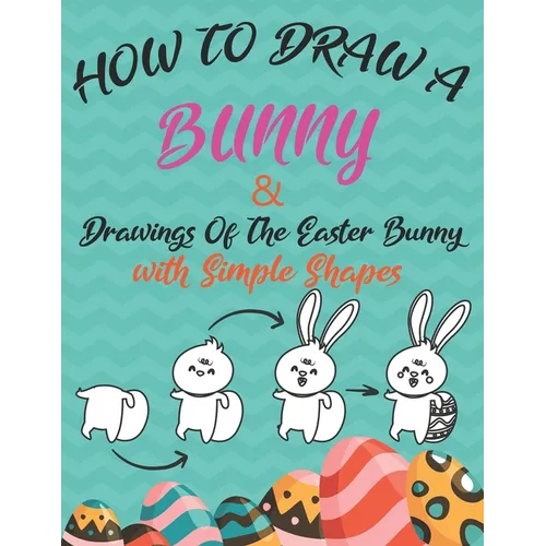 How to Draw a Bunny and drawings of the easter bunny (Drawing with Simple Shapes): easy easter bunny drawings - Paperback