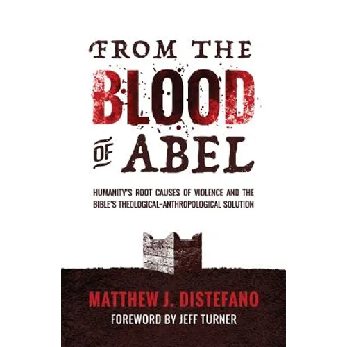 From the Blood of Abel: Humanity's Root Causes of Violence and the Bible's Theological-Anthropological Solution - Paperback