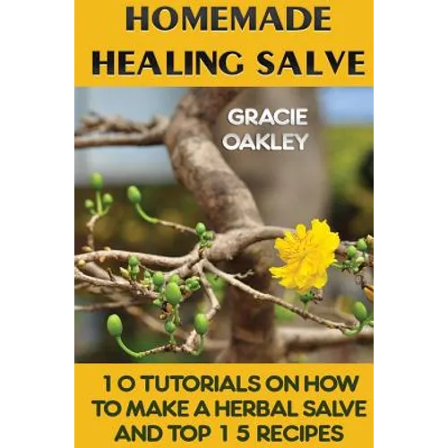 Homemade Healing Salve: 10 Tutorials on How to Make a Herbal Salve And Top 15 Recipes - Paperback