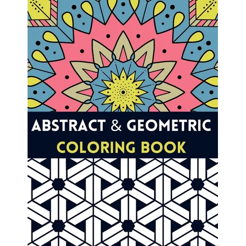 Abstract And Geometric Coloring Book: Geometric Coloring Book,30 Beautiful Geometric Designs In Various Styles For You To Explore Your Creative Side. - Paperback
