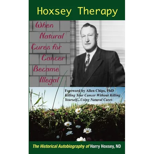 Hoxsey Therapy: When Natural Cures for Cancer Became Illegal: The Authobiogaphy of Harry Hoxsey, N.D. - Paperback