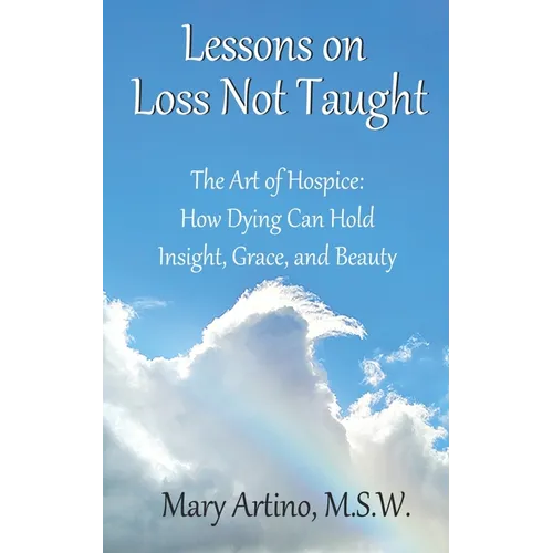 Lessons on Loss Not Taught: The Art of Hospice: How Dying Can Hold Insight, Grace, and Beauty - Paperback