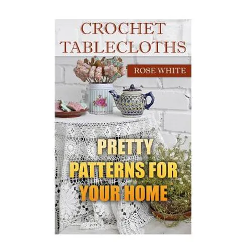 Crochet Tablecloths: Pretty Patterns for Your Home: (Crochet Stitches, Crochet Patterns) - Paperback